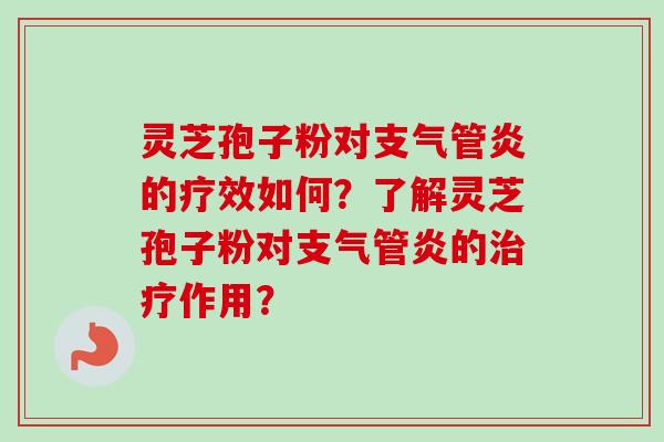 灵芝孢子粉对支气管炎的疗效如何？了解灵芝孢子粉对支气管炎的治疗作用？