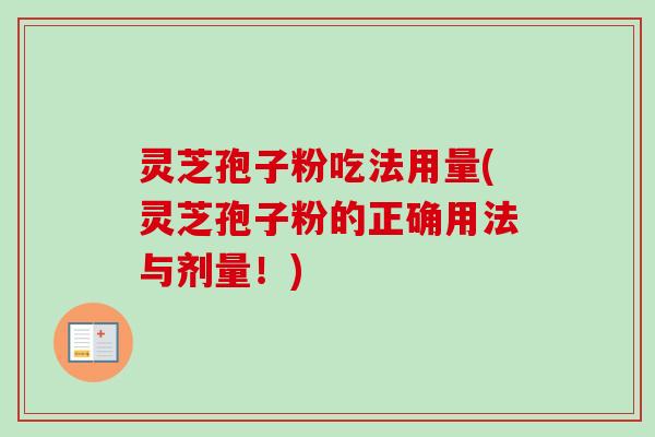 灵芝孢子粉吃法用量(灵芝孢子粉的正确用法与剂量！)