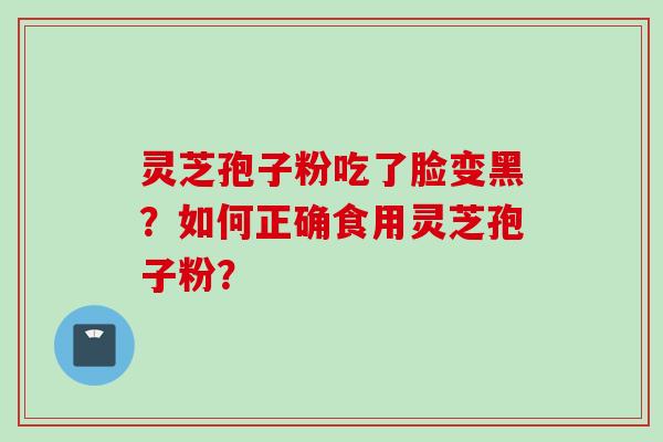灵芝孢子粉吃了脸变黑？如何正确食用灵芝孢子粉？