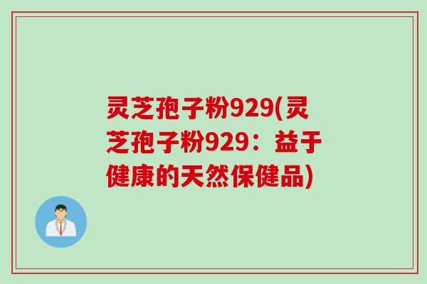 灵芝孢子粉929(灵芝孢子粉929：益于健康的天然保健品)
