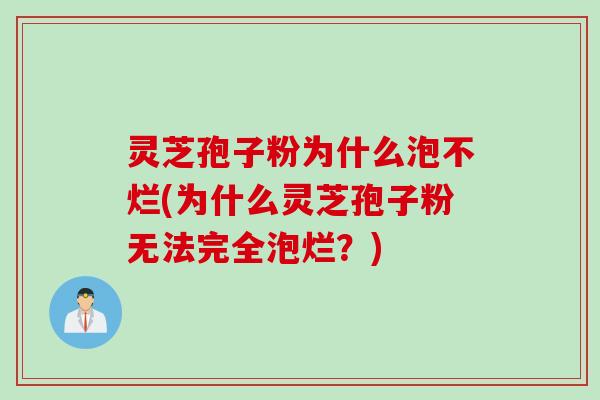 灵芝孢子粉为什么泡不烂(为什么灵芝孢子粉无法完全泡烂？)