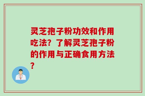 灵芝孢子粉功效和作用吃法？了解灵芝孢子粉的作用与正确食用方法？