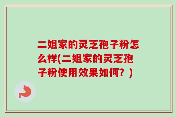二姐家的灵芝孢子粉怎么样(二姐家的灵芝孢子粉使用效果如何？)