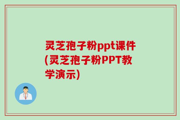 灵芝孢子粉ppt课件(灵芝孢子粉PPT教学演示)