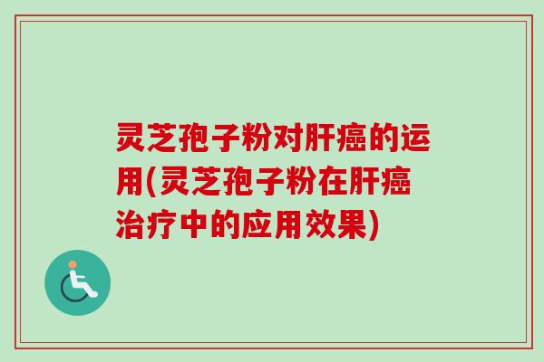 灵芝孢子粉对肝癌的运用(灵芝孢子粉在肝癌治疗中的应用效果)