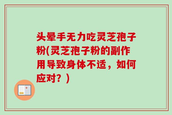 头晕手无力吃灵芝孢子粉(灵芝孢子粉的副作用导致身体不适，如何应对？)