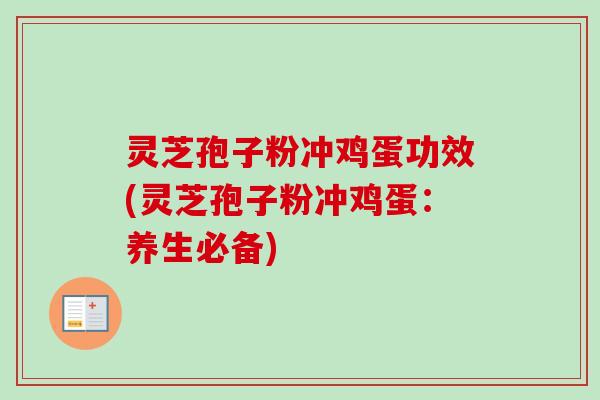 灵芝孢子粉冲鸡蛋功效(灵芝孢子粉冲鸡蛋：养生必备)