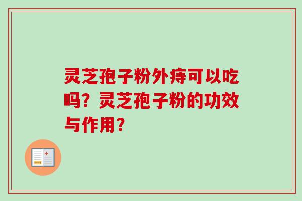灵芝孢子粉外痔可以吃吗？灵芝孢子粉的功效与作用？