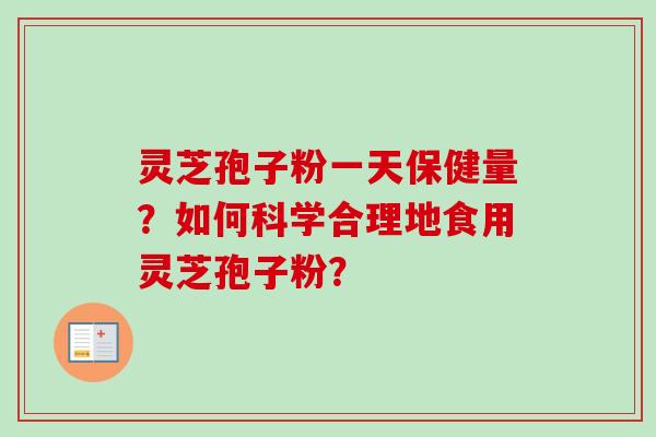 灵芝孢子粉一天保健量？如何科学合理地食用灵芝孢子粉？