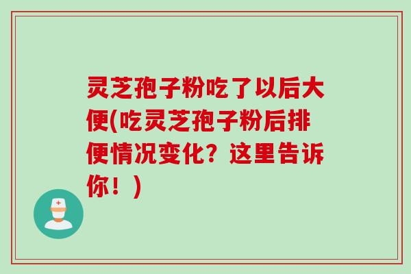 灵芝孢子粉吃了以后大便(吃灵芝孢子粉后排便情况变化？这里告诉你！)