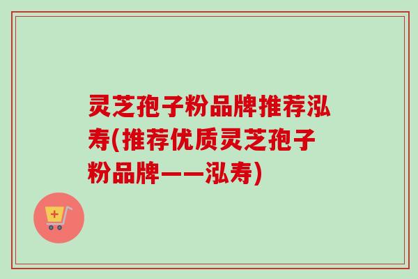 灵芝孢子粉品牌推荐泓寿(推荐优质灵芝孢子粉品牌——泓寿)
