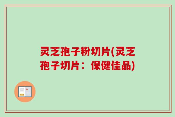 灵芝孢子粉切片(灵芝孢子切片：保健佳品)