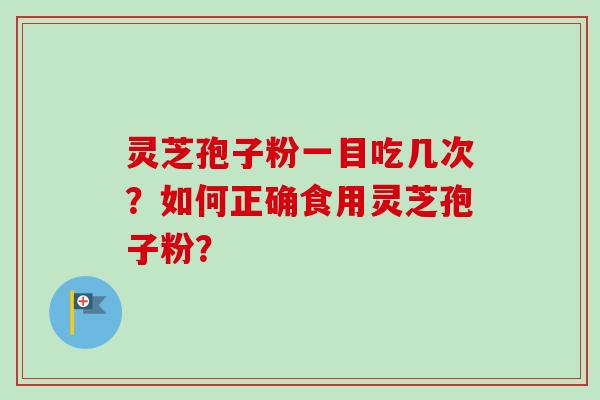 灵芝孢子粉一目吃几次？如何正确食用灵芝孢子粉？