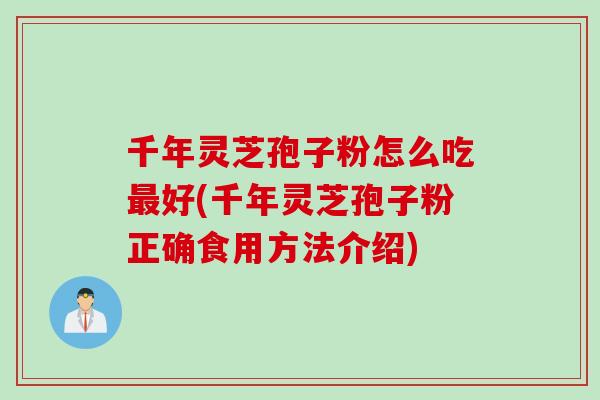 千年灵芝孢子粉怎么吃最好(千年灵芝孢子粉正确食用方法介绍)
