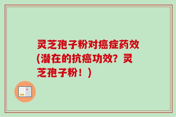 灵芝孢子粉对癌症药效(潜在的抗癌功效？灵芝孢子粉！)