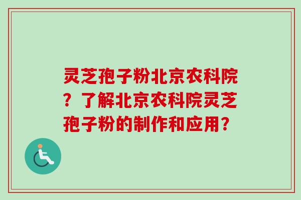 灵芝孢子粉北京农科院？了解北京农科院灵芝孢子粉的制作和应用？