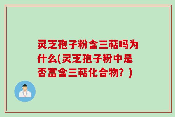 灵芝孢子粉含三萜吗为什么(灵芝孢子粉中是否富含三萜化合物？)
