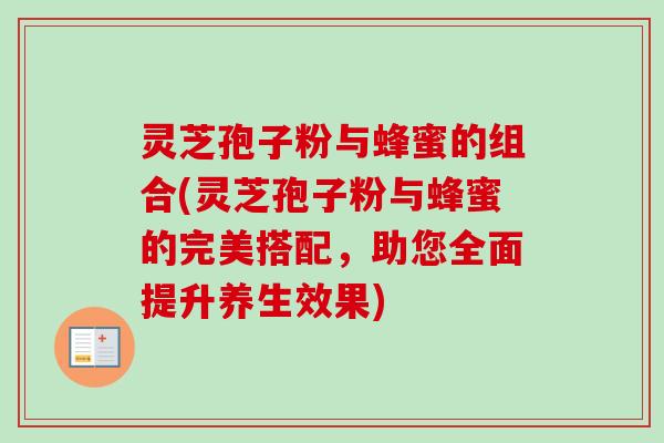 灵芝孢子粉与蜂蜜的组合(灵芝孢子粉与蜂蜜的完美搭配，助您全面提升养生效果)