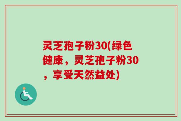 灵芝孢子粉30(绿色健康，灵芝孢子粉30，享受天然益处)