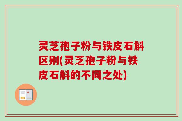 灵芝孢子粉与铁皮石斛区别(灵芝孢子粉与铁皮石斛的不同之处)