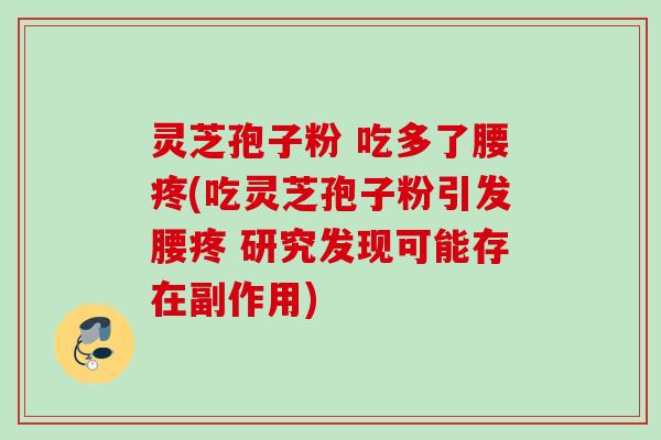 灵芝孢子粉 吃多了腰疼(吃灵芝孢子粉引发腰疼 研究发现可能存在副作用)