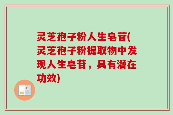 灵芝孢子粉人生皂苷(灵芝孢子粉提取物中发现人生皂苷，具有潜在功效)