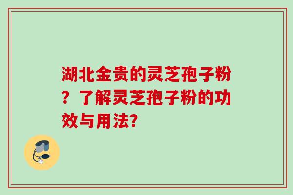 湖北金贵的灵芝孢子粉?了解灵芝孢子粉的功效与用法? 湖北金贵的灵芝孢子粉?了解灵芝孢子粉的功效与用法?