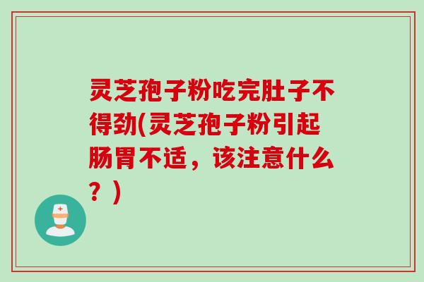 灵芝孢子粉吃完肚子不得劲(灵芝孢子粉引起肠胃不适，该注意什么？)