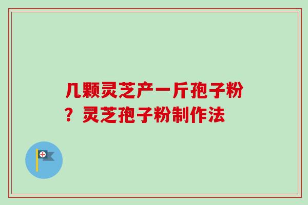 几颗灵芝产一斤孢子粉？灵芝孢子粉制作法