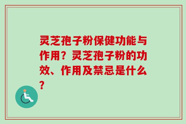 灵芝孢子粉保健功能与作用？灵芝孢子粉的功效、作用及禁忌是什么？