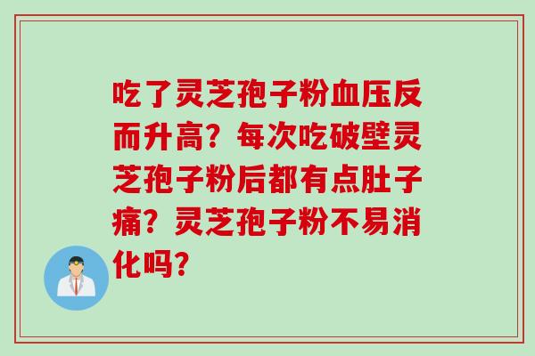 吃了灵芝孢子粉血压反而升高？每次吃破壁灵芝孢子粉后都有点肚子痛？灵芝孢子粉不易消化吗？