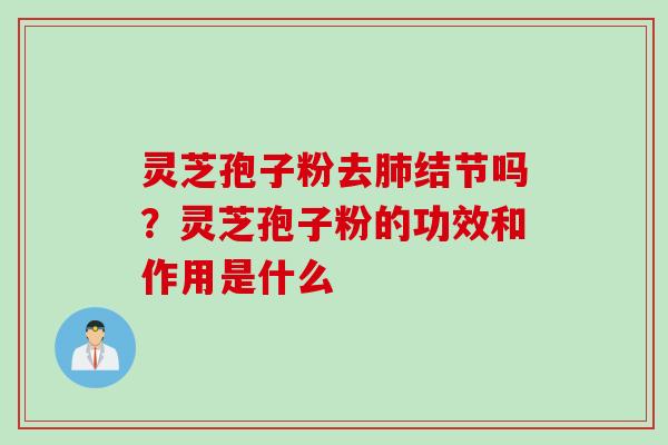 灵芝孢子粉去肺结节吗？灵芝孢子粉的功效和作用是什么