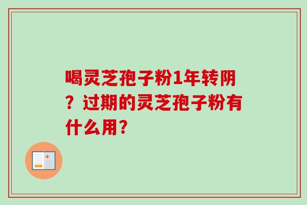 喝灵芝孢子粉1年转阴？过期的灵芝孢子粉有什么用？