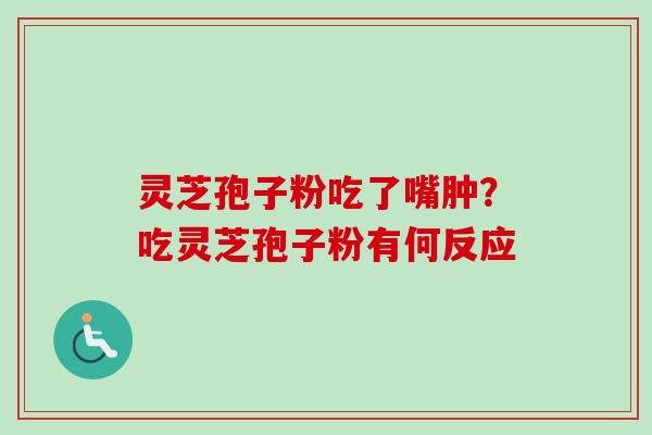 灵芝孢子粉吃了嘴肿？吃灵芝孢子粉有何反应
