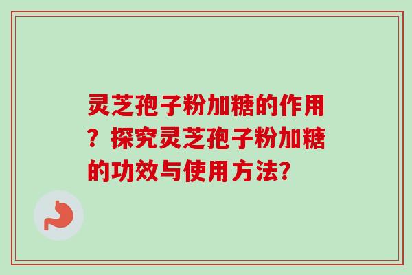 灵芝孢子粉加糖的作用？探究灵芝孢子粉加糖的功效与使用方法？