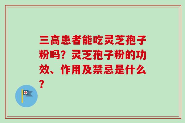 三高患者能吃灵芝孢子粉吗？灵芝孢子粉的功效、作用及禁忌是什么？