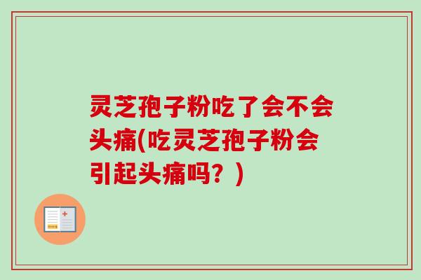灵芝孢子粉吃了会不会头痛(吃灵芝孢子粉会引起头痛吗？)