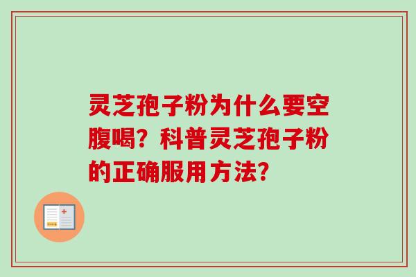 灵芝孢子粉为什么要空腹喝？科普灵芝孢子粉的正确服用方法？