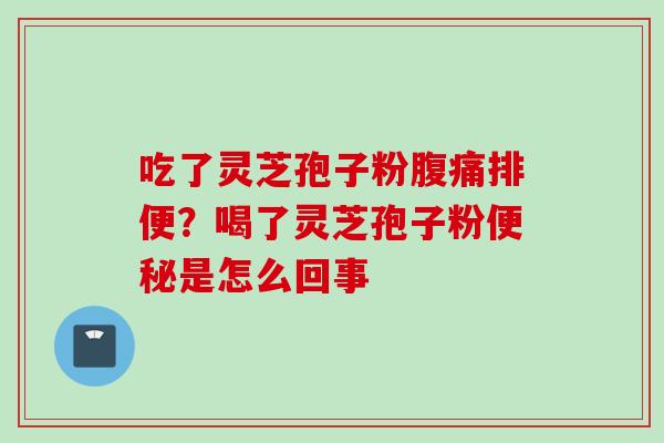 吃了灵芝孢子粉腹痛排便？喝了灵芝孢子粉便秘是怎么回事