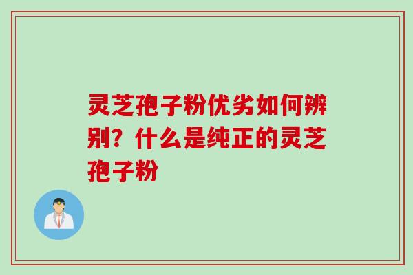灵芝孢子粉优劣如何辨别？什么是纯正的灵芝孢子粉