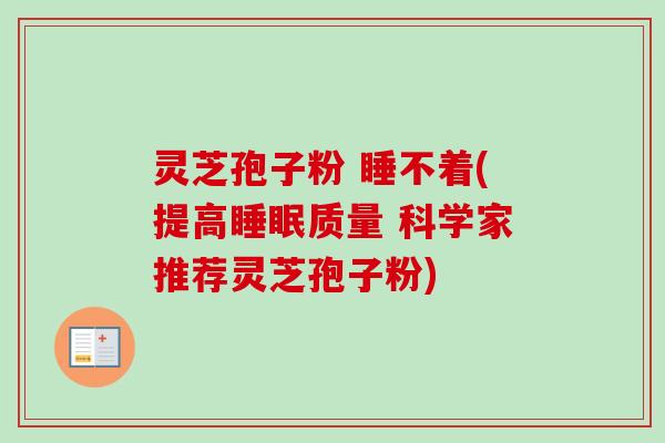 灵芝孢子粉 睡不着(提高睡眠质量 科学家推荐灵芝孢子粉)