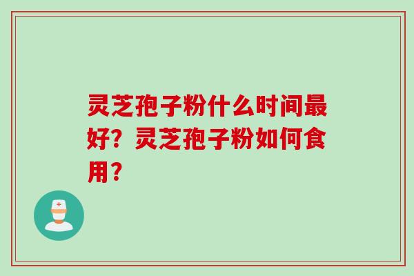 灵芝孢子粉什么时间最好？灵芝孢子粉如何食用？