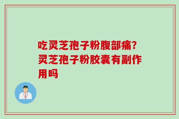吃灵芝孢子粉腹部痛？灵芝孢子粉胶囊有副作用吗