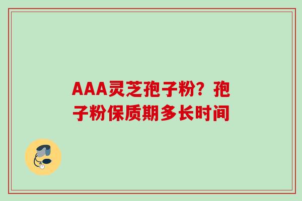 AAA灵芝孢子粉？孢子粉保质期多长时间