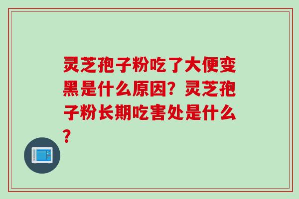 灵芝孢子粉吃了大便变黑是什么原因？灵芝孢子粉长期吃害处是什么？