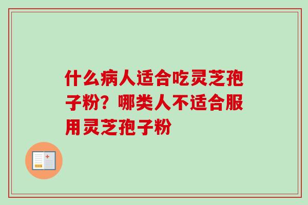 什么病人适合吃灵芝孢子粉？哪类人不适合服用灵芝孢子粉