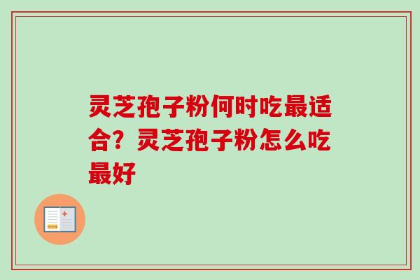 灵芝孢子粉何时吃最适合？灵芝孢子粉怎么吃最好