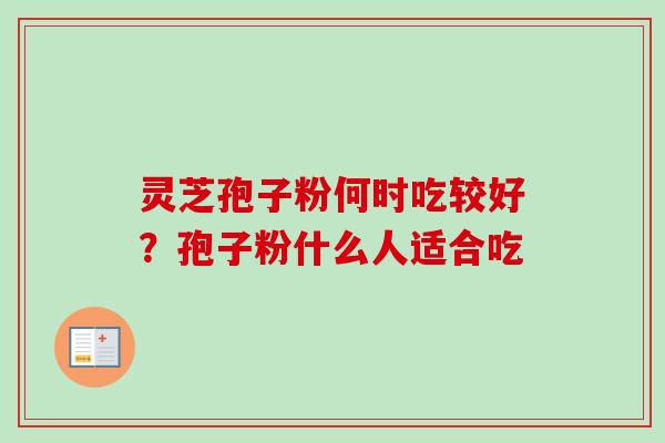灵芝孢子粉何时吃较好？孢子粉什么人适合吃