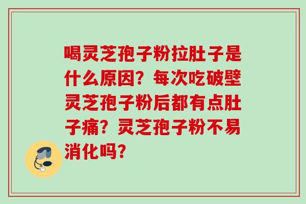 喝灵芝孢子粉拉肚子是什么原因？每次吃破壁灵芝孢子粉后都有点肚子痛？灵芝孢子粉不易消化吗？