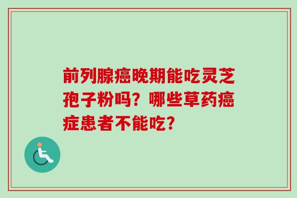 前列腺癌晚期能吃灵芝孢子粉吗？哪些草药癌症患者不能吃？